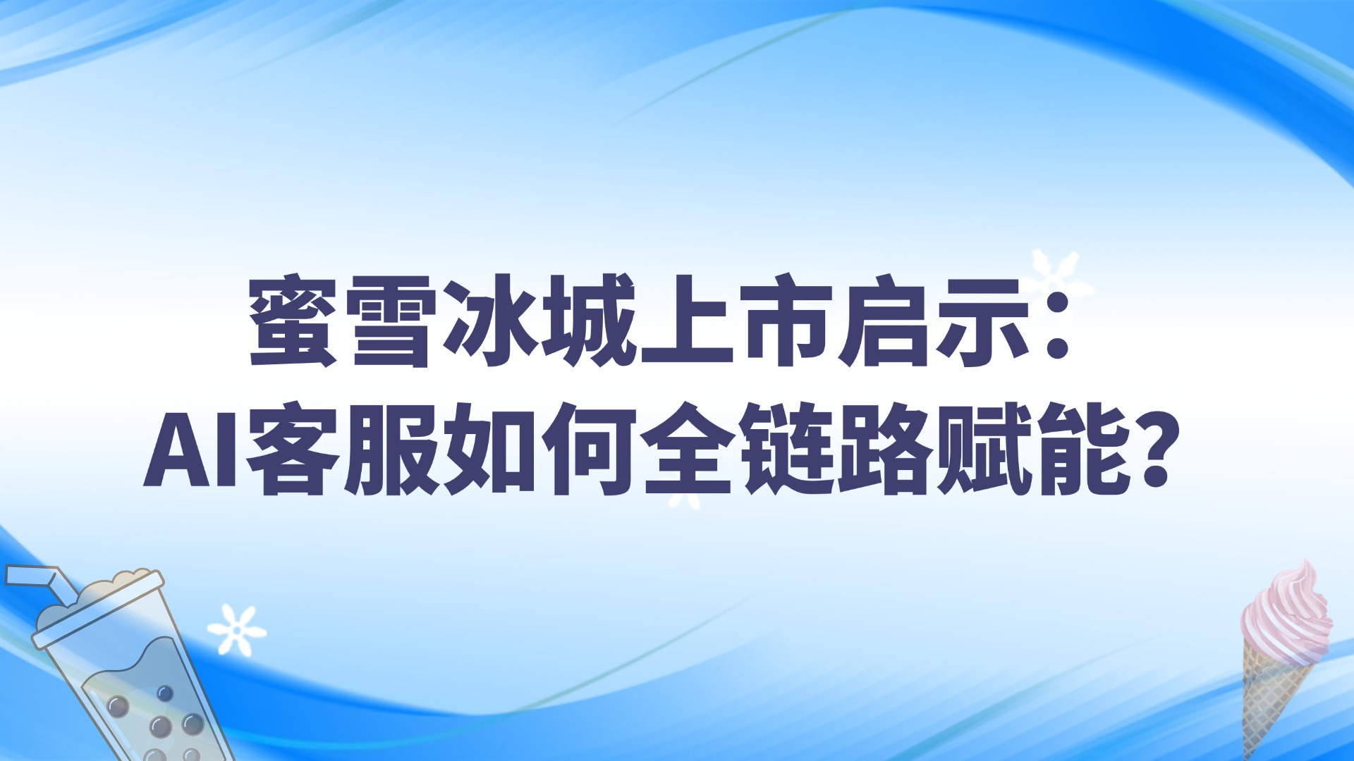 蜜雪冰城上市啟示：AI客服如何全鏈路賦能？